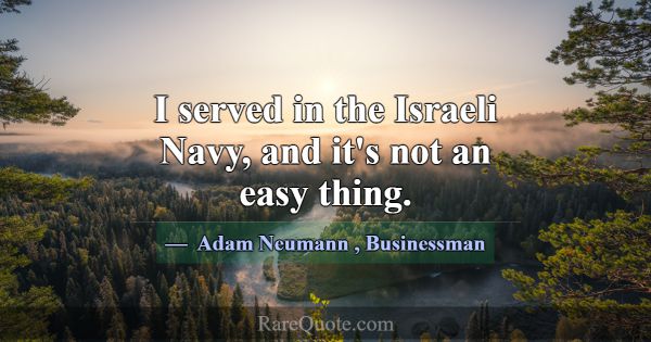 I served in the Israeli Navy, and it's not an easy... -Adam Neumann