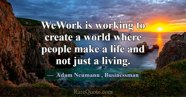 WeWork is working to create a world where people m... -Adam Neumann