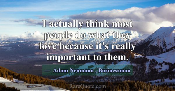 I actually think most people do what they love bec... -Adam Neumann
