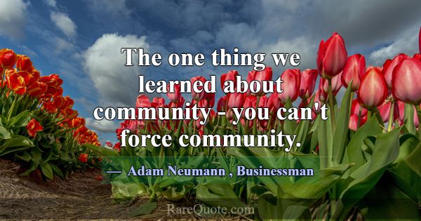 The one thing we learned about community - you can... -Adam Neumann