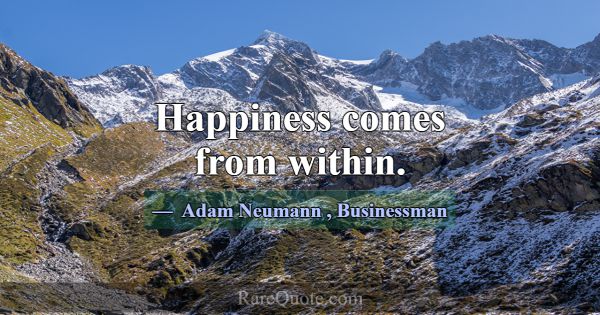 Happiness comes from within.... -Adam Neumann