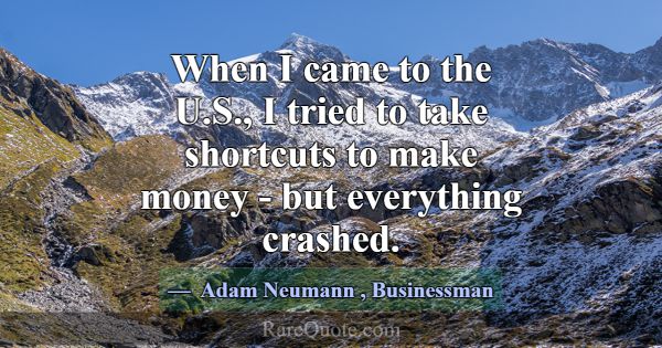 When I came to the U.S., I tried to take shortcuts... -Adam Neumann