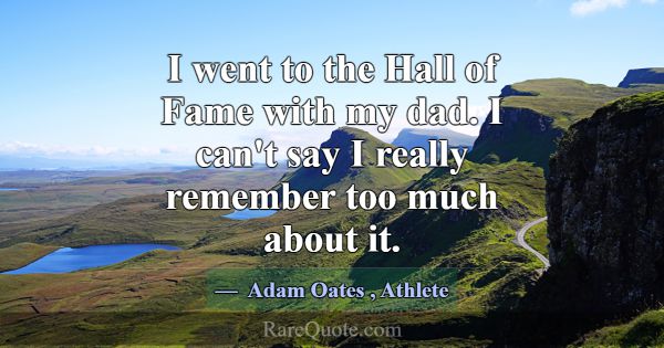 I went to the Hall of Fame with my dad. I can't sa... -Adam Oates