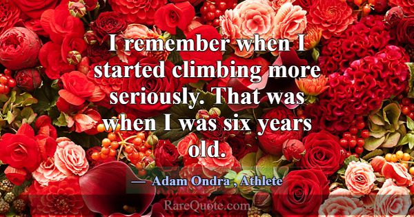 I remember when I started climbing more seriously.... -Adam Ondra