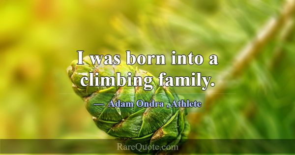 I was born into a climbing family.... -Adam Ondra