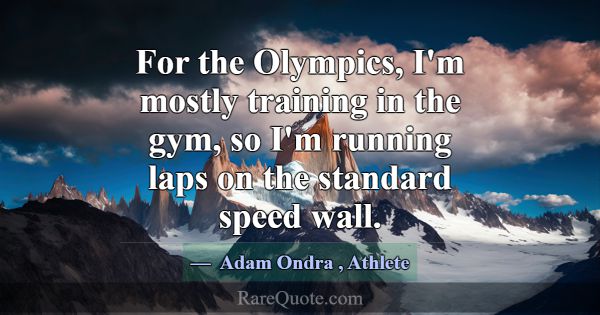 For the Olympics, I'm mostly training in the gym, ... -Adam Ondra