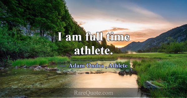I am full time athlete.... -Adam Ondra