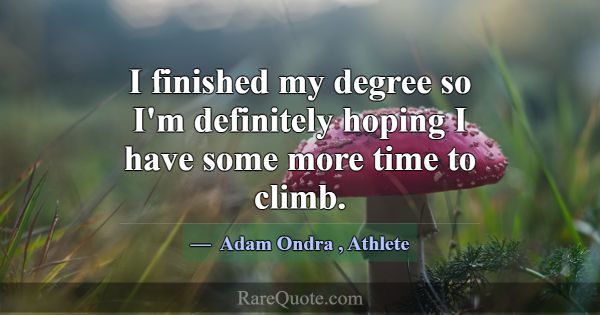 I finished my degree so I'm definitely hoping I ha... -Adam Ondra