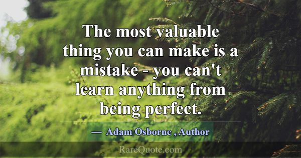 The most valuable thing you can make is a mistake ... -Adam Osborne