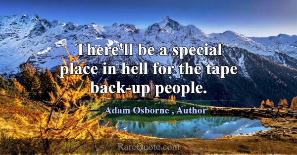 There'll be a special place in hell for the tape b... -Adam Osborne