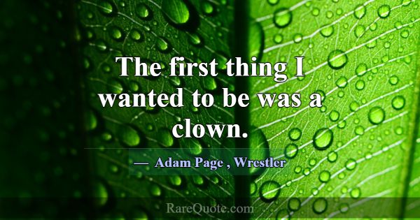 The first thing I wanted to be was a clown.... -Adam Page