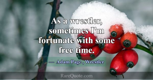 As a wrestler, sometimes I'm fortunate with some f... -Adam Page