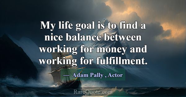 My life goal is to find a nice balance between wor... -Adam Pally
