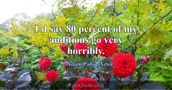I'd say 80 percent of my auditions go very horribl... -Adam Pally