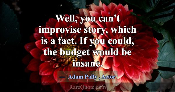Well, you can't improvise story, which is a fact. ... -Adam Pally