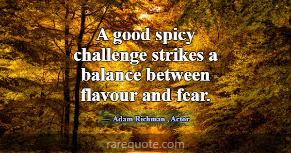 A good spicy challenge strikes a balance between f... -Adam Richman