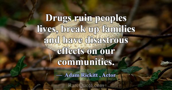 Drugs ruin peoples lives, break up families and ha... -Adam Rickitt