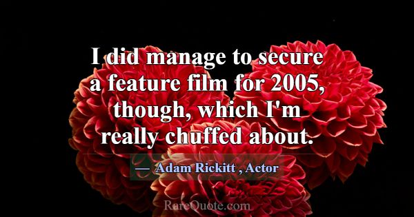 I did manage to secure a feature film for 2005, th... -Adam Rickitt