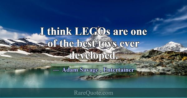 I think LEGOs are one of the best toys ever develo... -Adam Savage
