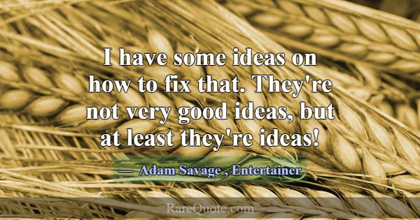 I have some ideas on how to fix that. They're not ... -Adam Savage