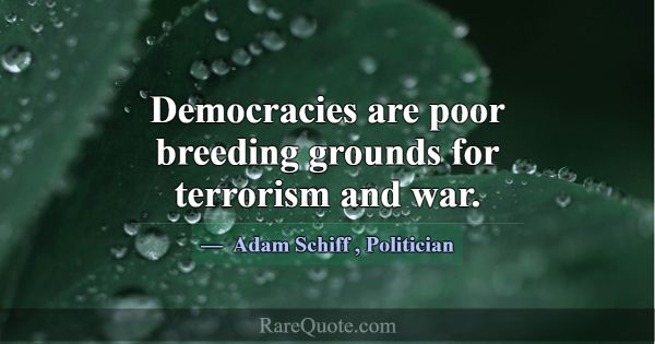 Democracies are poor breeding grounds for terroris... -Adam Schiff