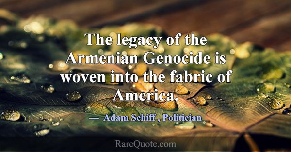 The legacy of the Armenian Genocide is woven into ... -Adam Schiff