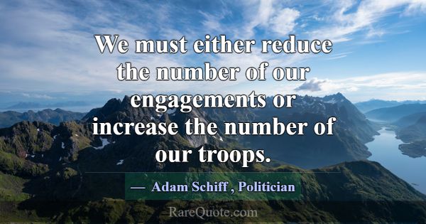 We must either reduce the number of our engagement... -Adam Schiff
