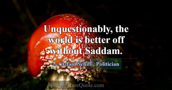 Unquestionably, the world is better off without Sa... -Adam Schiff