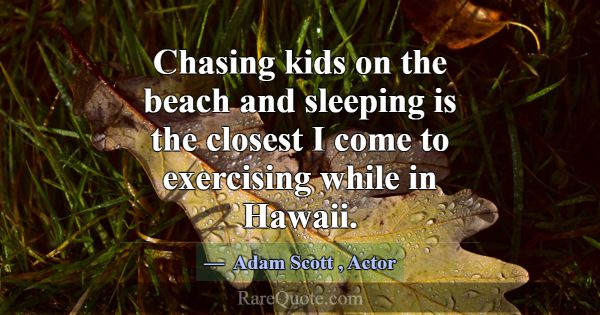 Chasing kids on the beach and sleeping is the clos... -Adam Scott
