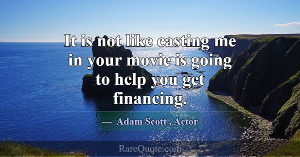 It is not like casting me in your movie is going t... -Adam Scott