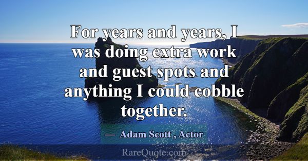 For years and years, I was doing extra work and gu... -Adam Scott