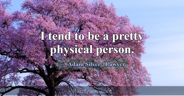 I tend to be a pretty physical person.... -Adam Silver