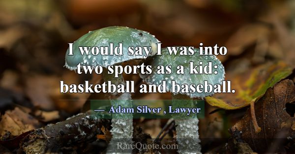 I would say I was into two sports as a kid: basket... -Adam Silver
