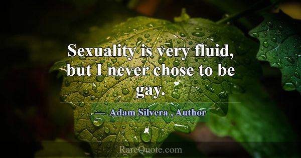 Sexuality is very fluid, but I never chose to be g... -Adam Silvera