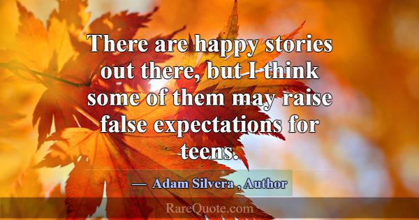 There are happy stories out there, but I think som... -Adam Silvera
