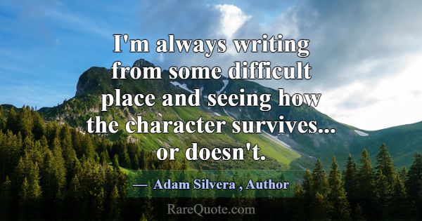I'm always writing from some difficult place and s... -Adam Silvera