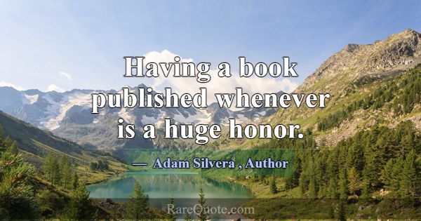 Having a book published whenever is a huge honor.... -Adam Silvera
