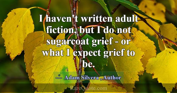 I haven't written adult fiction, but I do not suga... -Adam Silvera
