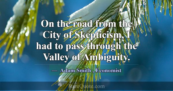 On the road from the City of Skepticism, I had to ... -Adam Smith
