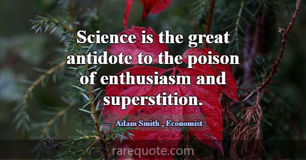 Science is the great antidote to the poison of ent... -Adam Smith