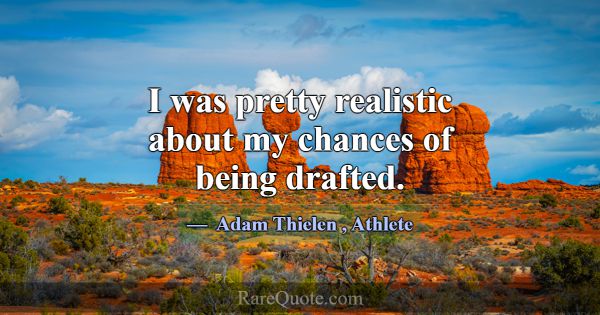 I was pretty realistic about my chances of being d... -Adam Thielen