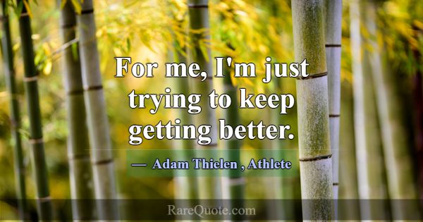 For me, I'm just trying to keep getting better.... -Adam Thielen