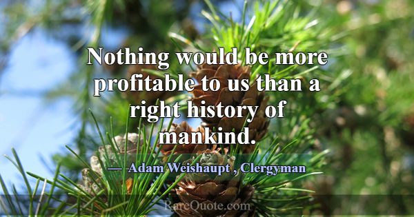 Nothing would be more profitable to us than a righ... -Adam Weishaupt