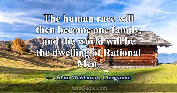 The human race will then become one family, and th... -Adam Weishaupt