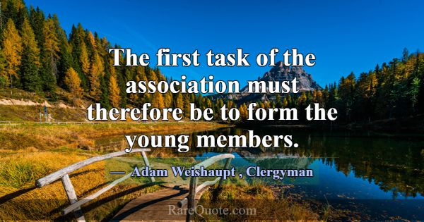 The first task of the association must therefore b... -Adam Weishaupt