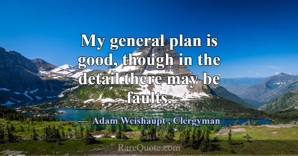 My general plan is good, though in the detail ther... -Adam Weishaupt