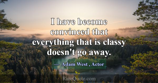 I have become convinced that everything that is cl... -Adam West