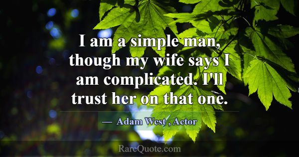 I am a simple man, though my wife says I am compli... -Adam West