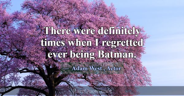There were definitely times when I regretted ever ... -Adam West