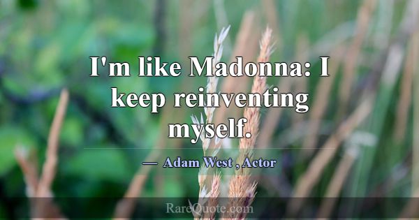I'm like Madonna: I keep reinventing myself.... -Adam West